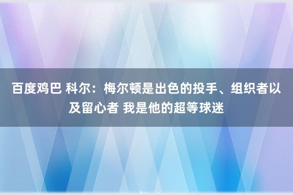 百度鸡巴 科尔：梅尔顿是出色的投手、组织者以及留心者 我是他的超等球迷