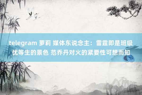 telegram 萝莉 媒体东说念主：雷霆即是班级优等生的景色 范乔丹对火的紧要性可想而知