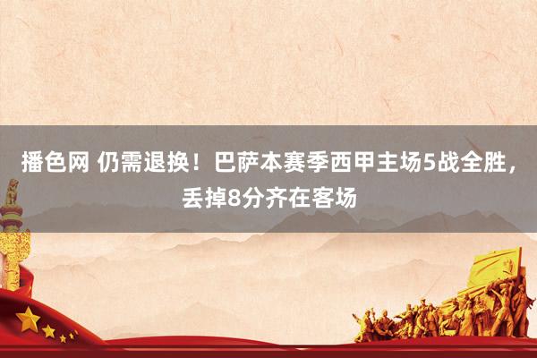 播色网 仍需退换！巴萨本赛季西甲主场5战全胜，丢掉8分齐在客场