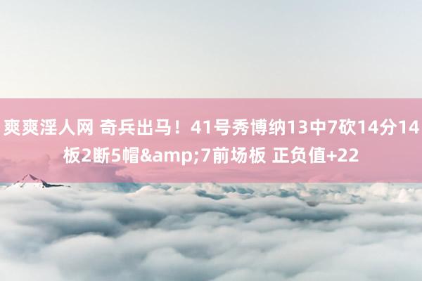 爽爽淫人网 奇兵出马！41号秀博纳13中7砍14分14板2断5帽&7前场板 正负值+22