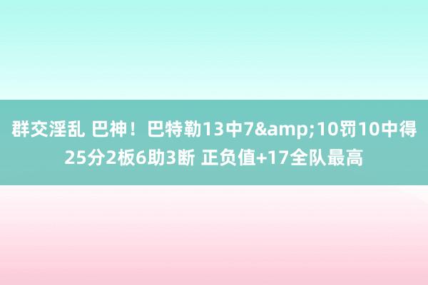 群交淫乱 巴神！巴特勒13中7&10罚10中得25分