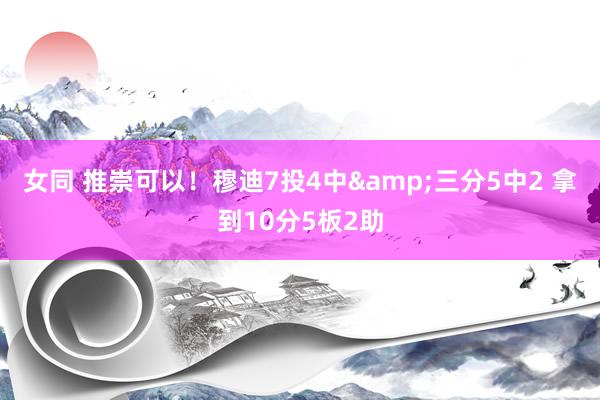 女同 推崇可以！穆迪7投4中&三分5中2 拿到10分5板2助