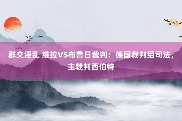 群交淫乱 维拉VS布鲁日裁判：德国裁判组司法，主裁判西伯特