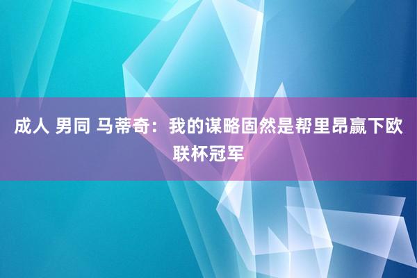 成人 男同 马蒂奇：我的谋略固然是帮里昂赢下欧联杯冠军