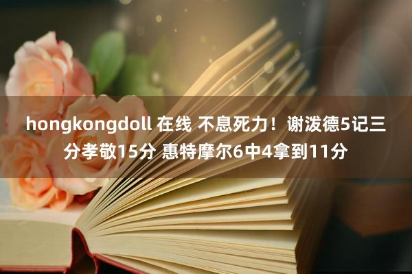 hongkongdoll 在线 不息死力！谢泼德5记三分孝敬