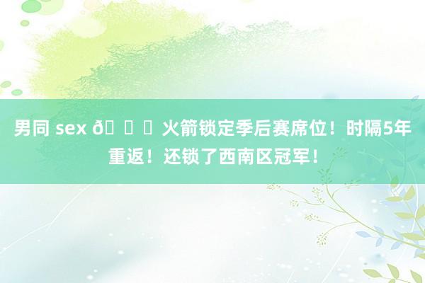 男同 sex 🚀火箭锁定季后赛席位！时隔5年重返！还锁了西南