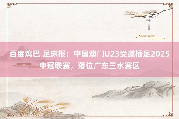 百度鸡巴 足球报：中国澳门U23受邀插足2025中冠联赛，落